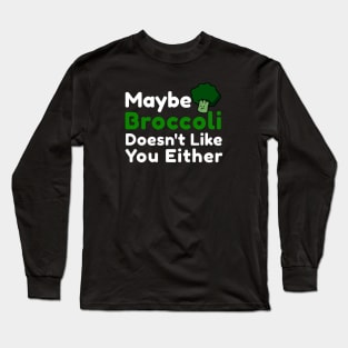 Maybe broccoli doesnt like you either Long Sleeve T-Shirt